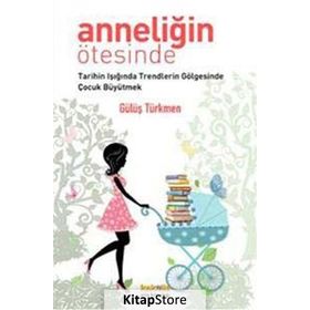 ANNELİĞİN ÖTESİNDE TARIHIN IŞIĞINDA TRENDLERIN GÖLGESİNDE ÇOCUK BÜYÜTMEK - GÜLÜŞ G. TÜRKMEN