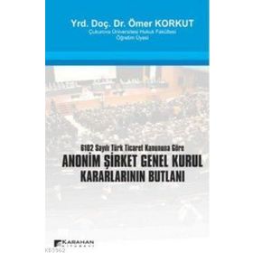 ANONIM ŞİRKET GENEL KURUL KARARLARININ BUTLANI 6102 SAYILI TÜRK TICARET KANUNUNA GÖRE - ÖMER KORKUT
