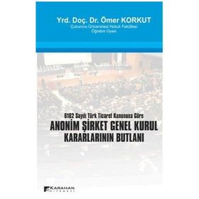 ANONIM ŞİRKET GENEL KURUL KARARLARININ BUTLANI 6102 SAYILI TÜRK TICARET KANUNUNA GÖRE - ÖMER KORKUT
