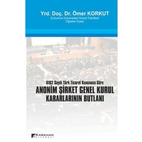 ANONIM ŞİRKET GENEL KURUL KARARLARININ BUTLANI 6102 SAYILI TÜRK TICARET KANUNUNA GÖRE - ÖMER KORKUT