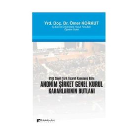 ANONIM ŞİRKET GENEL KURUL KARARLARININ BUTLANI 6102 SAYILI TÜRK TICARET KANUNUNA GÖRE - ÖMER KORKUT