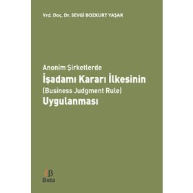 Anonim Şirketlerde İşadamı Kararı İlkesinin Business Judgment Rule Uygulanması - Sevgi Bozkurt Yaşar