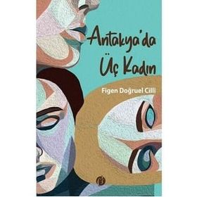 Antakya'da Üç Kadın - Figen Doğruel Cilli