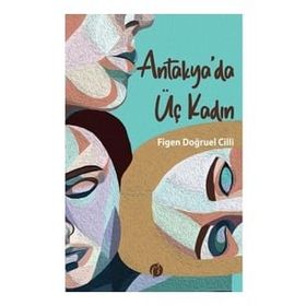 Antakya'da Üç Kadın - Figen Doğruel Cilli