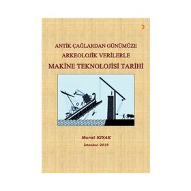Antik Çağlardan Günümüze Arkeolojik Verilerle Makine Teknolojisi Tarihi - Murat Kıyak