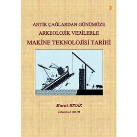 Antik Çağlardan Günümüze Arkeolojik Verilerle Makine Teknolojisi Tarihi - Murat Kıyak
