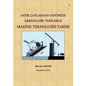 Antik Çağlardan Günümüze Arkeolojik Verilerle Makine Teknolojisi Tarihi - Murat Kıyak