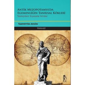 Antik Mezopotamya & Egemenliğin Tanrısal Kökleri - Vahyettin Aygün