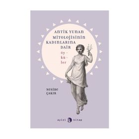Antik Yunan Mitolojisinin Kadınlarına Dair Öyküler - Nesibe Çakır