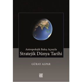 Antropolojik Bakış Açısıyla Stratejik Dünya Tarihi - Güray Alpar