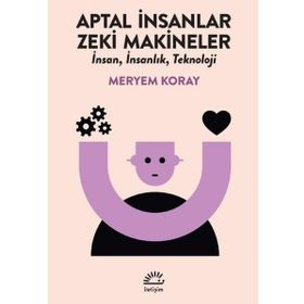 Aptal İnsanlar Zeki Makineler - Meryem Koray