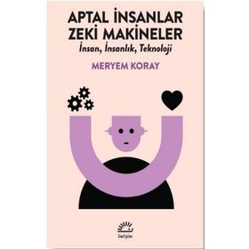 Aptal İnsanlar Zeki Makineler - Meryem Koray