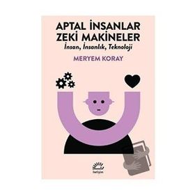 Aptal İnsanlar Zeki Makineler - Meryem Koray