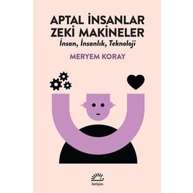 Aptal İnsanlar Zeki Makineler - Meryem Koray