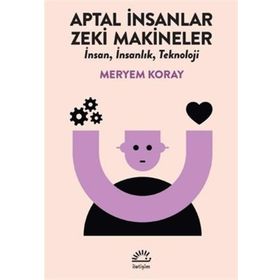 Aptal İnsanlar Zeki Makineler - Meryem Koray