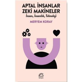 Aptal İnsanlar Zeki Makineler - Meryem Koray