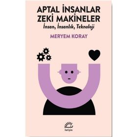 Aptal İnsanlar Zeki Makineler - Meryem Koray