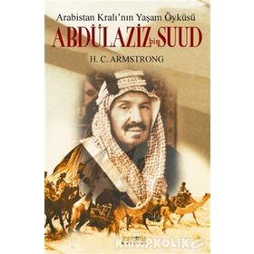 ARABISTAN KRALININ YAŞAM ÖYKÜSÜ ABDÜLAZIZ BIN SUUD - H. C. ARMSTRONG