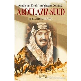 ARABISTAN KRALININ YAŞAM ÖYKÜSÜ ABDÜLAZIZ BIN SUUD - H. C. ARMSTRONG