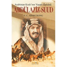 ARABISTAN KRALININ YAŞAM ÖYKÜSÜ ABDÜLAZIZ BIN SUUD - H. C. ARMSTRONG