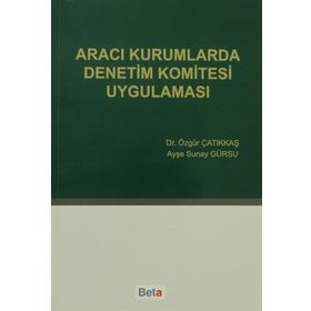 ARACI KURUMLARDA DENETIM KOMITESI UYGULAMASI - ÖZGÜR ÇATIKKAŞ;AYŞE SUNAY GÜRSU