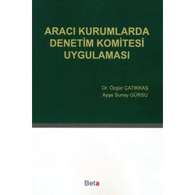 ARACI KURUMLARDA DENETIM KOMITESI UYGULAMASI - ÖZGÜR ÇATIKKAŞ;AYŞE SUNAY GÜRSU