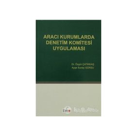 ARACI KURUMLARDA DENETIM KOMITESI UYGULAMASI - ÖZGÜR ÇATIKKAŞ;AYŞE SUNAY GÜRSU
