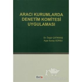 ARACI KURUMLARDA DENETIM KOMITESI UYGULAMASI - ÖZGÜR ÇATIKKAŞ;AYŞE SUNAY GÜRSU