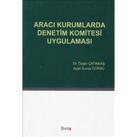 ARACI KURUMLARDA DENETIM KOMITESI UYGULAMASI - ÖZGÜR ÇATIKKAŞ;AYŞE SUNAY GÜRSU