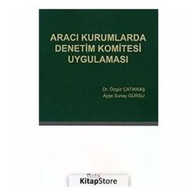 ARACI KURUMLARDA DENETIM KOMITESI UYGULAMASI - ÖZGÜR ÇATIKKAŞ;AYŞE SUNAY GÜRSU