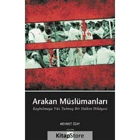 ARAKAN MÜSLÜMANLARI KAYBOLMAYA YÜZ TUTMUŞ BIR HALKIN HIKÂYESI - MEHMET ÖZAY