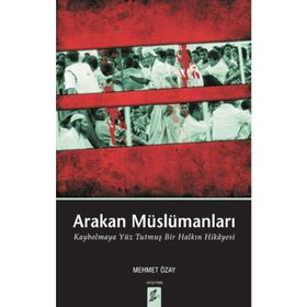 ARAKAN MÜSLÜMANLARI KAYBOLMAYA YÜZ TUTMUŞ BIR HALKIN HIKÂYESI - MEHMET ÖZAY