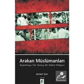 ARAKAN MÜSLÜMANLARI KAYBOLMAYA YÜZ TUTMUŞ BIR HALKIN HIKÂYESI - MEHMET ÖZAY