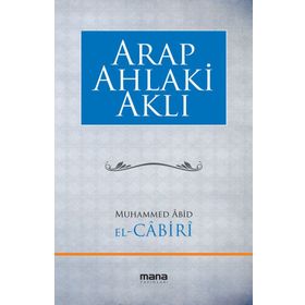 Arap Ahlaki Aklı - Muhammed Abid El Cabiri