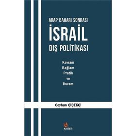 Arap Baharı Sonrası İsrail Dış Politikası : Kavram, Bağlam, Pratik ve Kuram - Ceyhun Çiçekçi