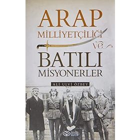 Arap Milliyetçiliği ve Batılı Misyonerler - Ali Ulvi Özbey