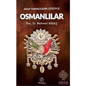 Arap Tarihçilerin Gözüyle Osmanlılar - Mehmet Akbaş