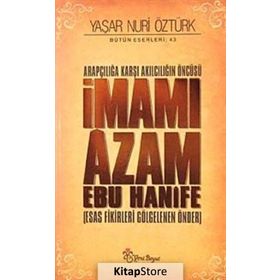 ARAPÇILIĞA KARŞI AKILCILIĞIN ÖNCÜSÜ İMAMI ÂZAM EBU HANÎFE ESAS FIKIRLERI GÖLGELENEN ÖNDER - YAŞAR NURI ÖZTÜRK