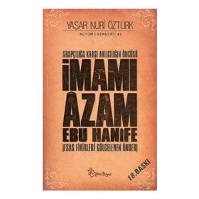 ARAPÇILIĞA KARŞI AKILCILIĞIN ÖNCÜSÜ İMAMI ÂZAM EBU HANÎFE ESAS FIKIRLERI GÖLGELENEN ÖNDER - YAŞAR NURI ÖZTÜRK