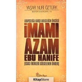 ARAPÇILIĞA KARŞI AKILCILIĞIN ÖNCÜSÜ İMAMI ÂZAM EBU HANÎFE ESAS FIKIRLERI GÖLGELENEN ÖNDER - YAŞAR NURI ÖZTÜRK