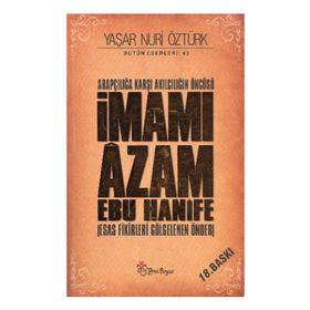 ARAPÇILIĞA KARŞI AKILCILIĞIN ÖNCÜSÜ İMAMI ÂZAM EBU HANÎFE ESAS FIKIRLERI GÖLGELENEN ÖNDER - YAŞAR NURI ÖZTÜRK