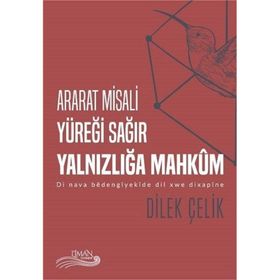 Ararat Misali Yüreği Sağır Yalnızlığa Mahkum: Di Nava Bedengiyekide Dil Xwe Dixsapine - Dilek Çelik