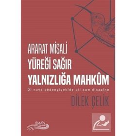 Ararat Misali Yüreği Sağır Yalnızlığa Mahkum: Di Nava Bedengiyekide Dil Xwe Dixsapine - Dilek Çelik