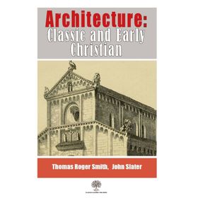 Architecture, Classic And Early Christian - Thomas Roger Smith