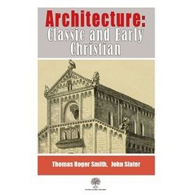 Architecture, Classic And Early Christian - Thomas Roger Smith