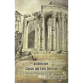 Architecture, Classic And Early Christian - Thomas Roger Smith