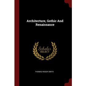 Architecture Gothic and Renaissance - Thomas Roger Smith