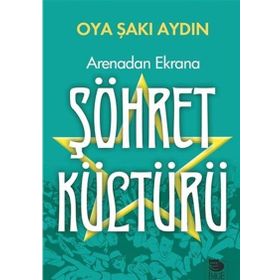 Arenadan Ekrana Şöhret Kültürü - Oya Şakı Aydın