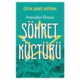 Arenadan Ekrana Şöhret Kültürü - Oya Şakı Aydın