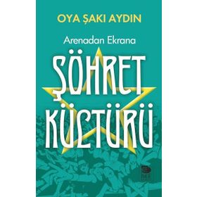 Arenadan Ekrana Şöhret Kültürü - Oya Şakı Aydın
